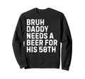 Bruh Daddy Needs Beer 50Th His Sweatshirt - Streetwear Style for Adults - T-Shirt, Sweatshirt, Hoodie