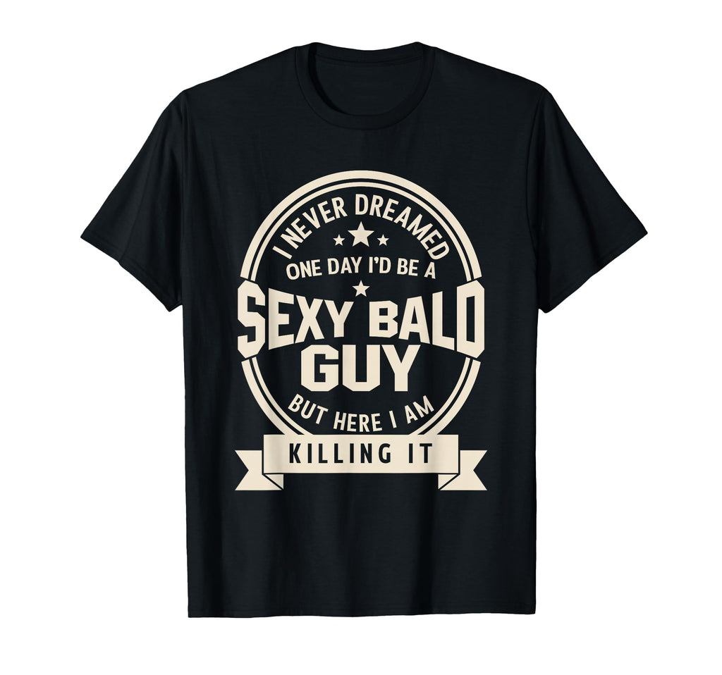 Never Dreamed Sexy Bald Guy Funny T-Shirt - Fun Novelty Design Men Women - T-Shirt, Sweatshirt, Hoodie