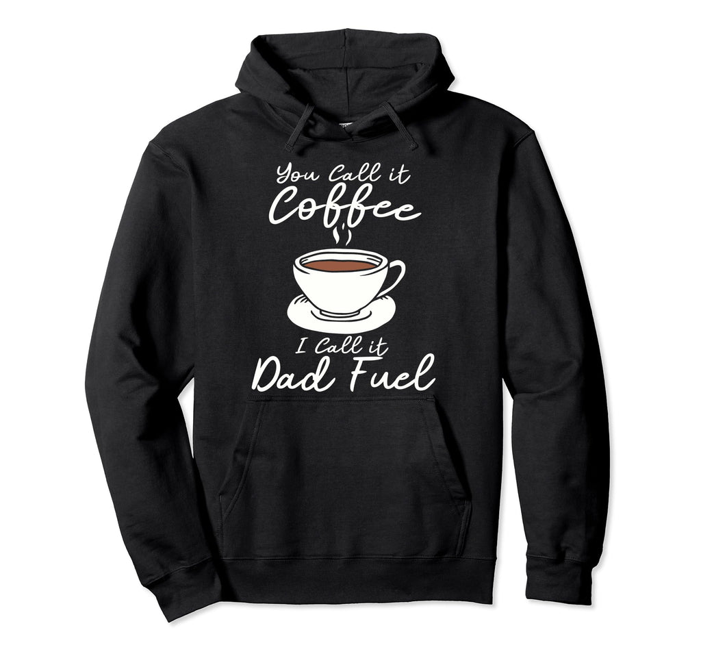 You Call It Coffee Call It Dad Fuel Hoodie - Unique Graphic Men Women - T-Shirt, Sweatshirt, Hoodie