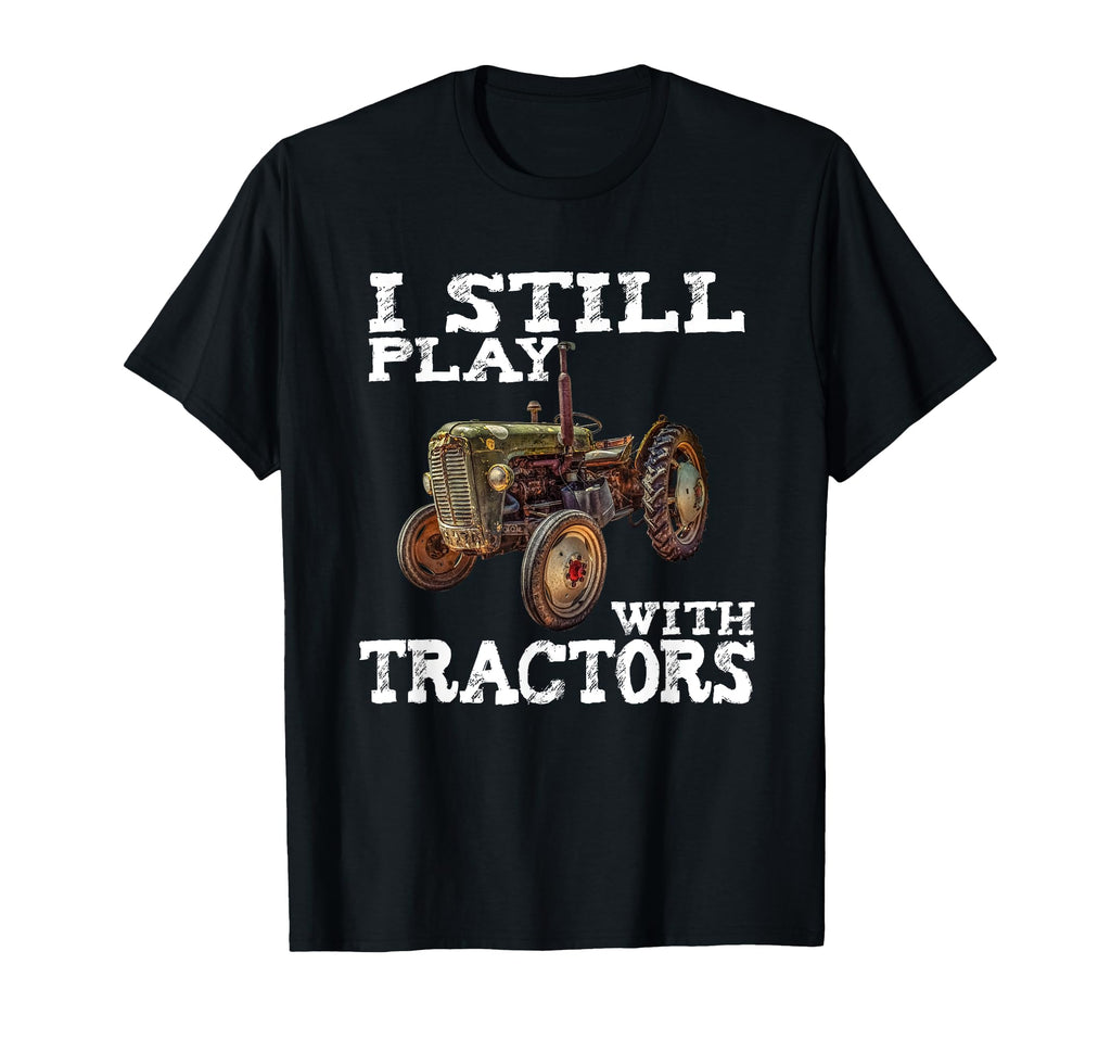 I Still Play Tractors Fathers T-Shirt - Casual Everyday Wear for Adults - T-Shirt, Sweatshirt, Hoodie