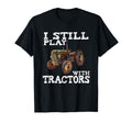 I Still Play Tractors Fathers T-Shirt - Casual Everyday Wear for Adults - T-Shirt, Sweatshirt, Hoodie