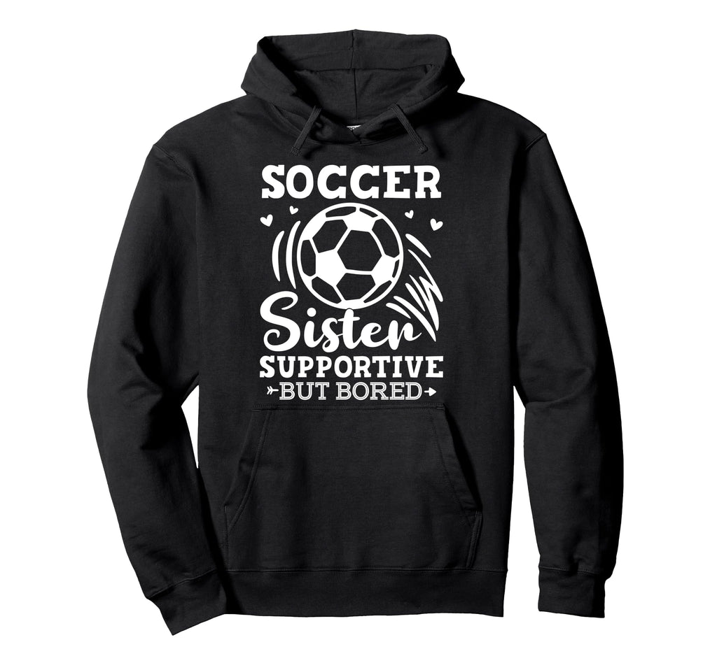 Soccer Sister Supportive But Bored Hoodie - Casual Everyday Wear Men Women - T-Shirt, Sweatshirt, Hoodie