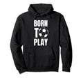 Soccer Players Born To Play Gameday Or Hoodie - Graphic Print for Adults - T-Shirt, Sweatshirt, Hoodie