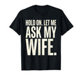 Hold Let Me Ask My Wife Funny Husband T-Shirt - Graphic Print Unisex - T-Shirt, Sweatshirt, Hoodie
