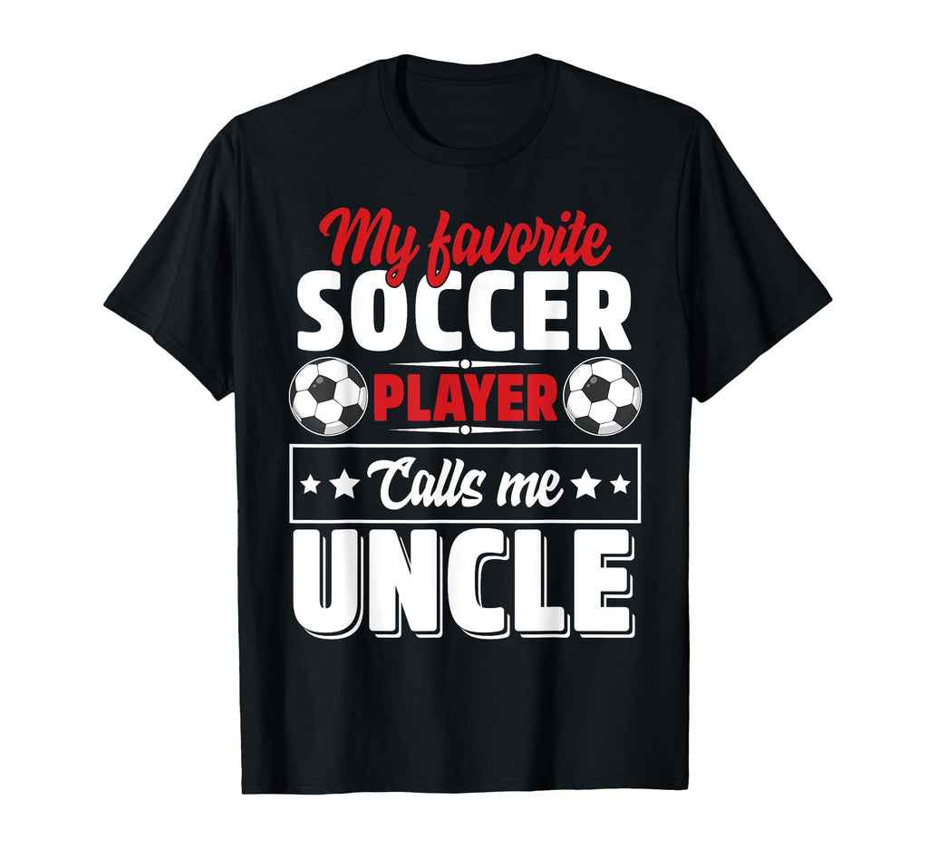 My Favorite Soccer Player Calls Me Uncle T-Shirt - Novelty Apparel Unisex - T-Shirt, Sweatshirt, Hoodie