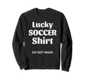 Lucky Soccer Do Not Wash Funny Sweatshirt - Aesthetic Graphic Men Women - T-Shirt, Sweatshirt, Hoodie