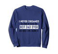 I Never Dreamed Best Dad Ever Sweatshirt - Unique Graphic for Adults - T-Shirt, Sweatshirt, Hoodie