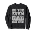 Do You Even Dad Bod Bro Fathers Day Sweatshirt - Graphic Print for Adults - T-Shirt, Sweatshirt, Hoodie