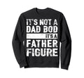Its Not Dad Bod Its Father Figure Sweatshirt - Trendy Graphic Unisex - T-Shirt, Sweatshirt, Hoodie