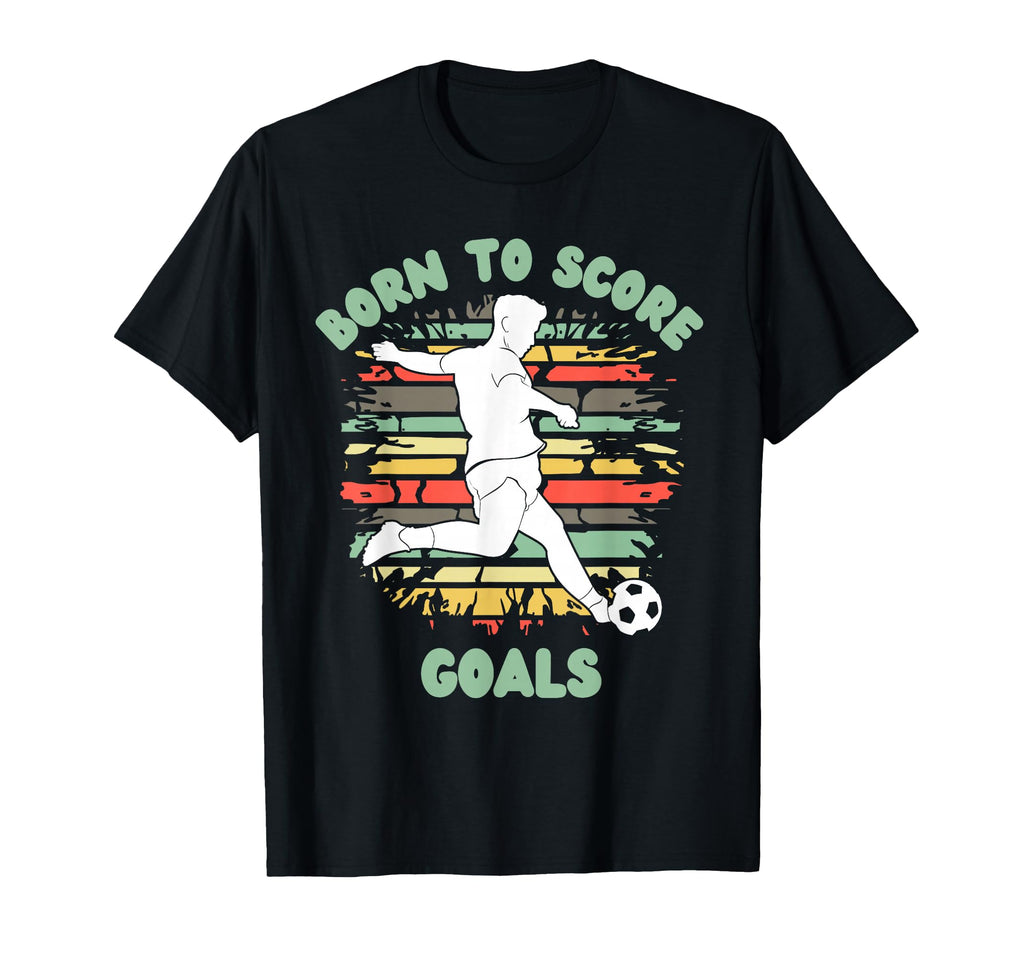 Born To Score Goals Funny Soccer T-Shirt - Streetwear Style Men Women - T-Shirt, Sweatshirt, Hoodie