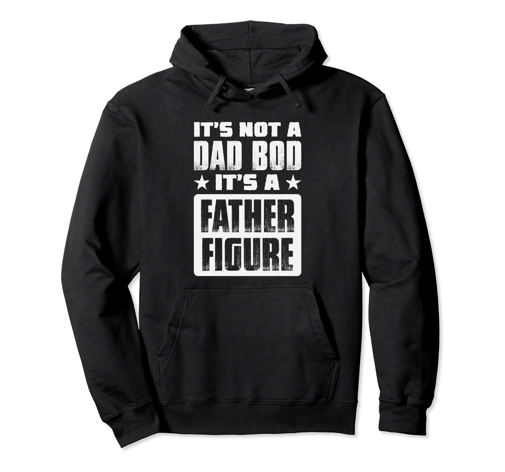 Its Not Dad Bod Its Father Figure Dad Hoodie - Fun Novelty Design Unisex - T-Shirt, Sweatshirt, Hoodie