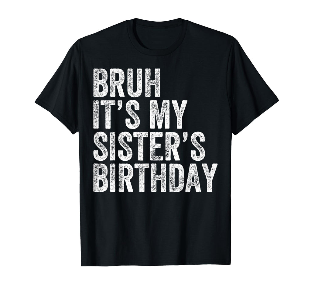 Bruh Its My Sisters Birthday Funny T-Shirt - Aesthetic Graphic Unisex - T-Shirt, Sweatshirt, Hoodie