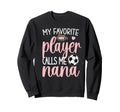 My Favorite Soccer Player Calls Me Nana Sweatshirt - Unique Graphic Unisex - T-Shirt, Sweatshirt, Hoodie