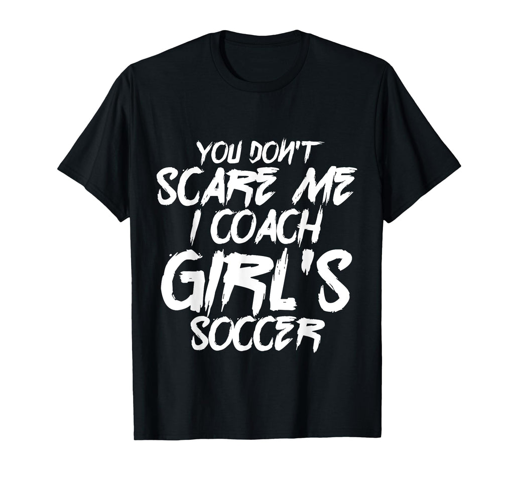 I Coach Soccer You Dont Scare Me T-Shirt - Novelty Apparel for Adults - T-Shirt, Sweatshirt, Hoodie