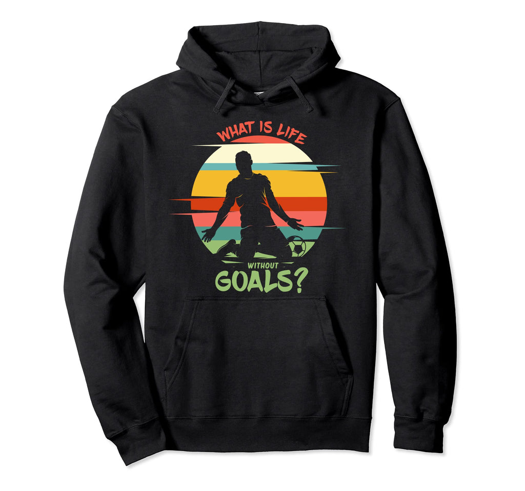 What Is Life Without Goals Soccer Hoodie - Custom Art Print for Adults - T-Shirt, Sweatshirt, Hoodie