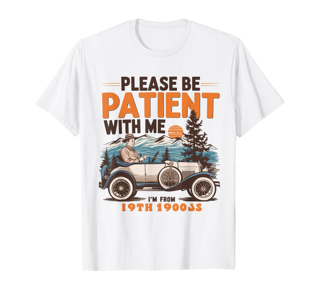 Please Be Patient Me Im From 1900S 19Th T-Shirt - Trendy Graphic Unisex - T-Shirt, Sweatshirt, Hoodie