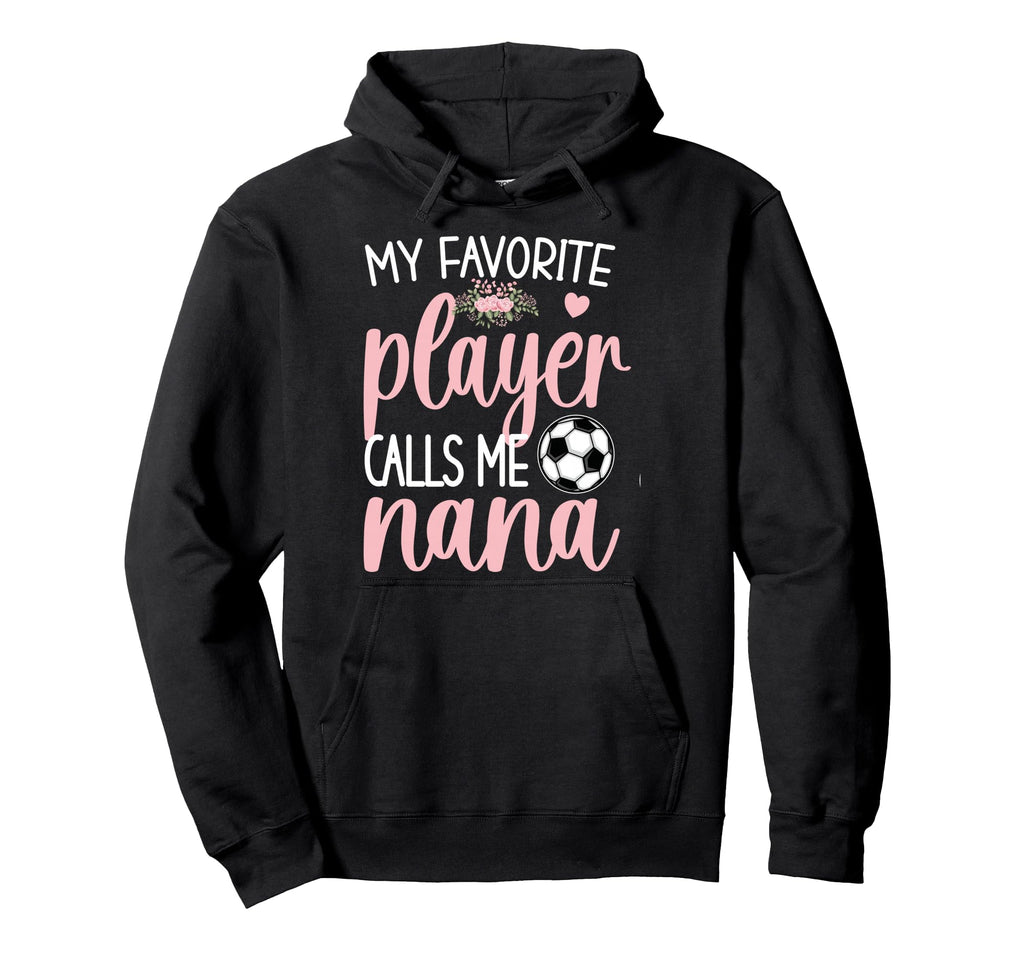 My Favorite Soccer Player Calls Me Nana Hoodie - Novelty Apparel Men Women - T-Shirt, Sweatshirt, Hoodie