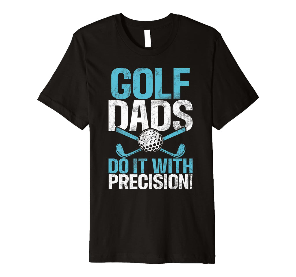 Golf Dads Do It Precision Golf Dad T-Shirt - Unique Graphic Men Women - T-Shirt, Sweatshirt, Hoodie
