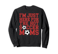 Im Just Here Hot Soccer Moms Sweatshirt - Minimalist Print for Adults - T-Shirt, Sweatshirt, Hoodie