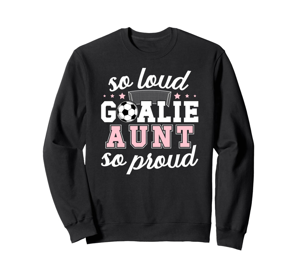 Soccer Goalie Aunt So Loud Soccer Sweatshirt - Streetwear Style for Adults - T-Shirt, Sweatshirt, Hoodie