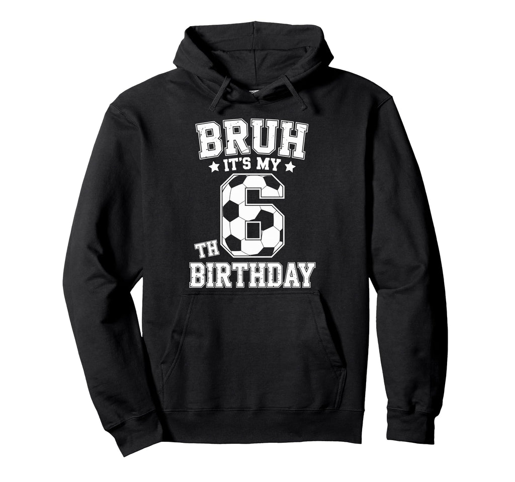 Bruh Its My 6Th Birthday Bday Soccer Hoodie - Streetwear Style for Adults - T-Shirt, Sweatshirt, Hoodie