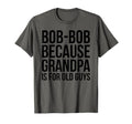 Bob Bob Because Grandpa Is Old Guys T-Shirt - Unique Graphic Unisex - T-Shirt, Sweatshirt, Hoodie