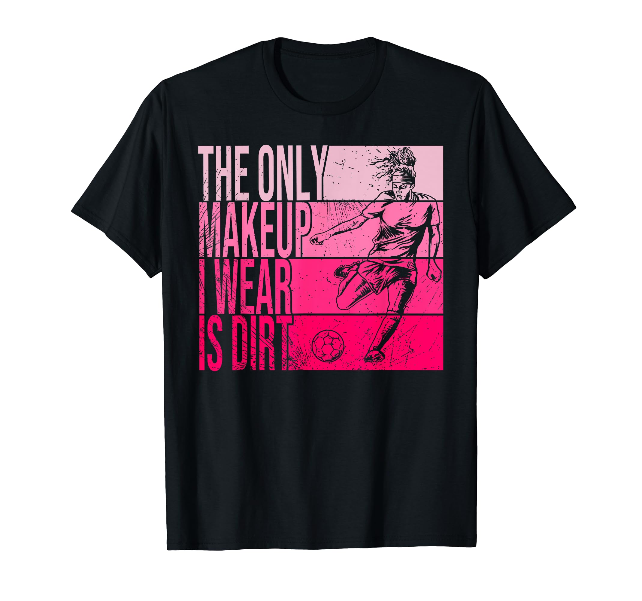 Only Makeup I Wear Is Dirt Soccer Player T-Shirt - Unique Graphic Unisex - T-Shirt, Sweatshirt, Hoodie