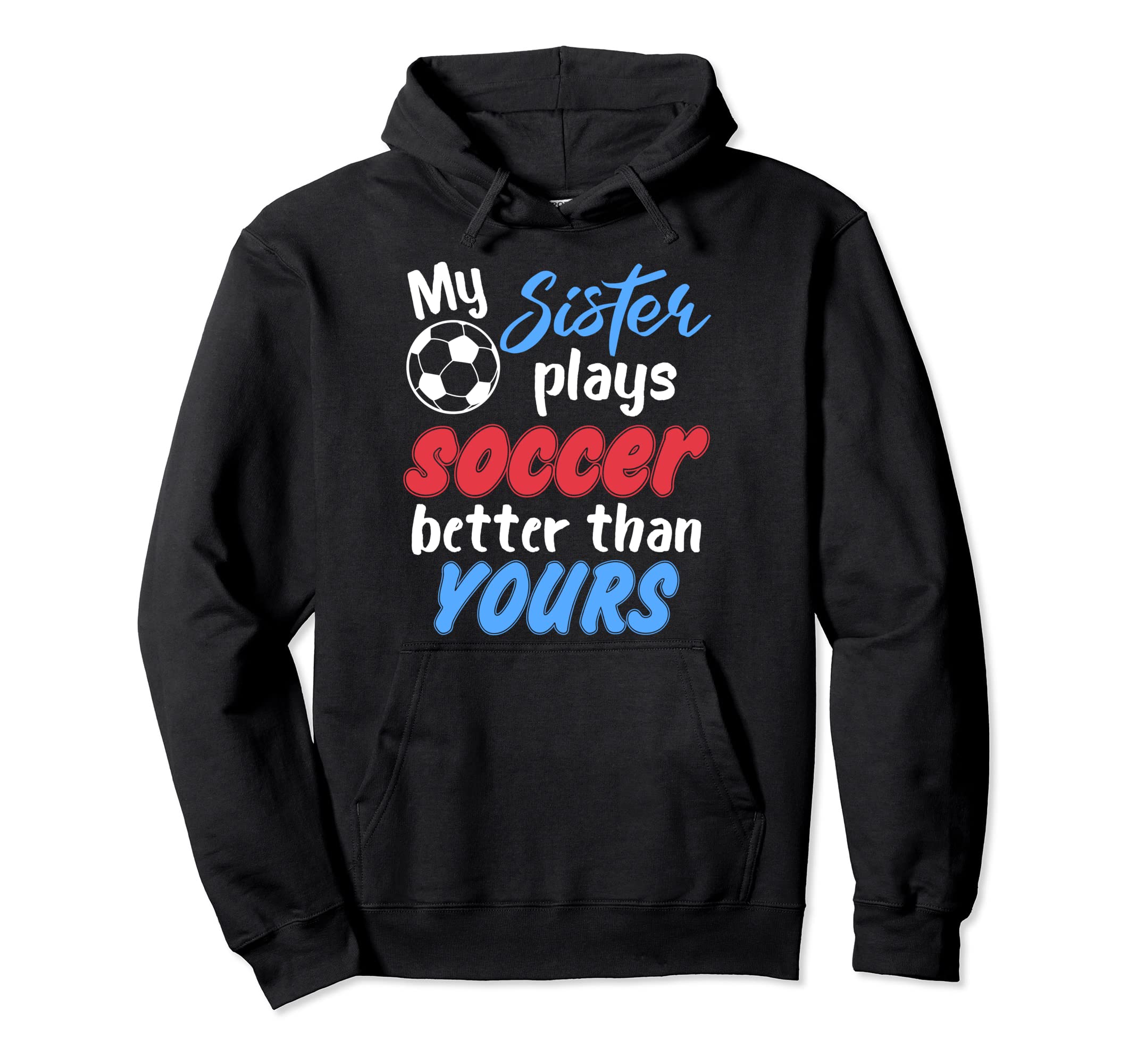 My Sister Plays Soccer Better Than Hoodie - Custom Art Print Men Women - T-Shirt, Sweatshirt, Hoodie