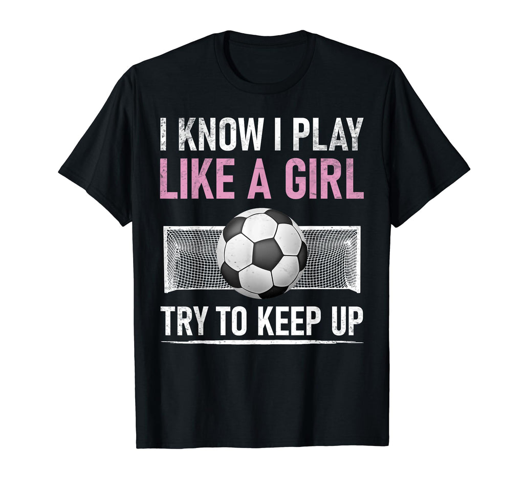 I Know I Play Like Try To Keep Up Soccer T-Shirt - Unique Graphic Unisex - T-Shirt, Sweatshirt, Hoodie
