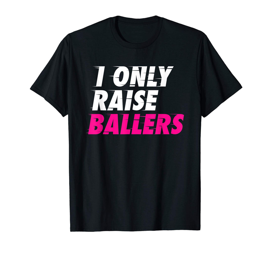 I Only Raise Ballers Basketball Fan T-Shirt - Fun Novelty Design Unisex - T-Shirt, Sweatshirt, Hoodie