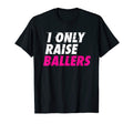 I Only Raise Ballers Basketball Fan T-Shirt - Fun Novelty Design Unisex - T-Shirt, Sweatshirt, Hoodie