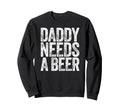 Daddy Needs Beer Funny Drinking Dad Sweatshirt - Graphic Print for Adults - T-Shirt, Sweatshirt, Hoodie