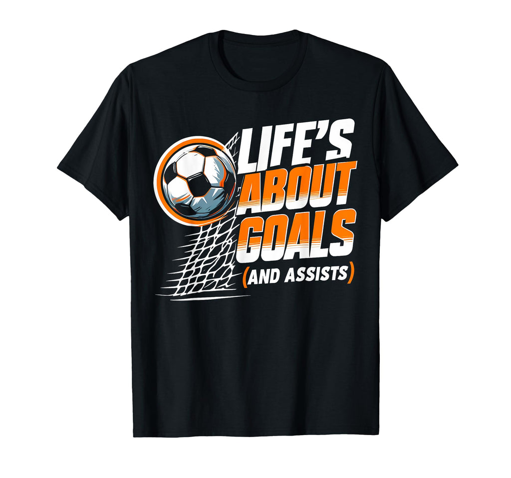 Soccer Life Is About Goals Assists T-Shirt - Fun Novelty Design Men Women - T-Shirt, Sweatshirt, Hoodie