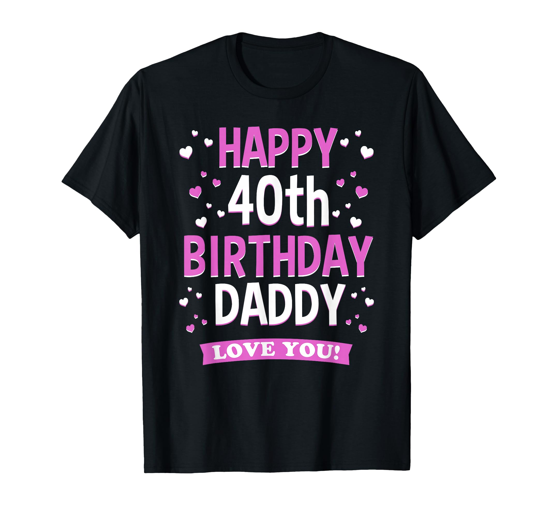 40Th Birthday Daddy Love You Turning T-Shirt - Casual Everyday Wear Unisex - T-Shirt, Sweatshirt, Hoodie
