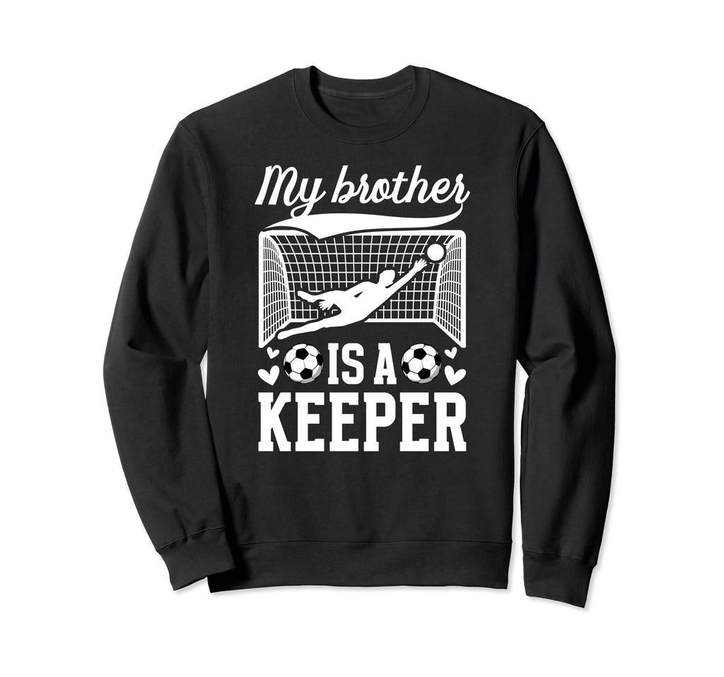 My Brother Is Soccer Keeper Sweatshirt - Casual Everyday Wear Unisex - T-Shirt, Sweatshirt, Hoodie