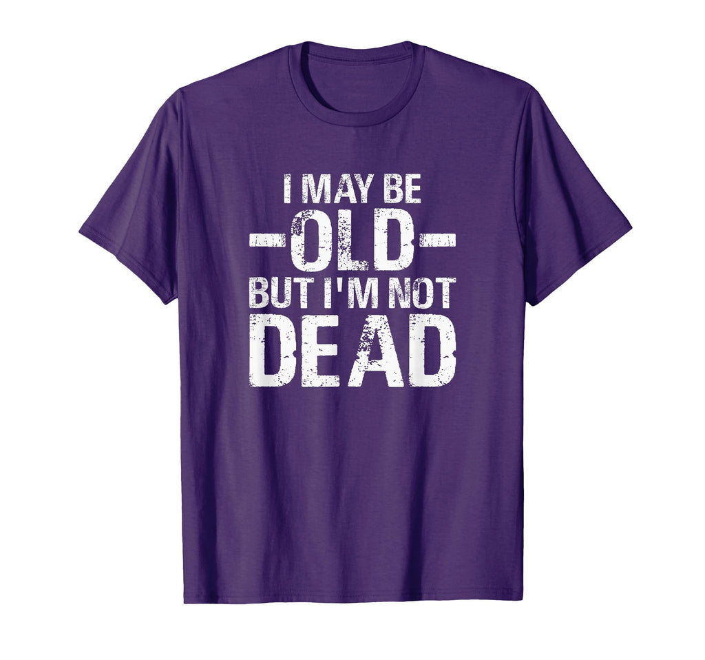 I May Be Old But Im Not Dead Funny T-Shirt - Graphic Print Men Women - T-Shirt, Sweatshirt, Hoodie