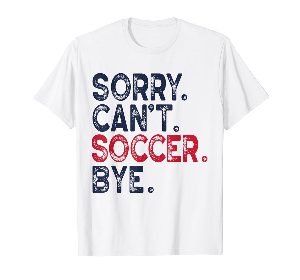 Sorry Cant Soccer Bye Funny Soccer Mom T-Shirt - Novelty Apparel Unisex - T-Shirt, Sweatshirt, Hoodie
