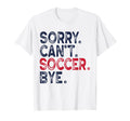 Sorry Cant Soccer Bye Funny Soccer Mom T-Shirt - Novelty Apparel Unisex - T-Shirt, Sweatshirt, Hoodie