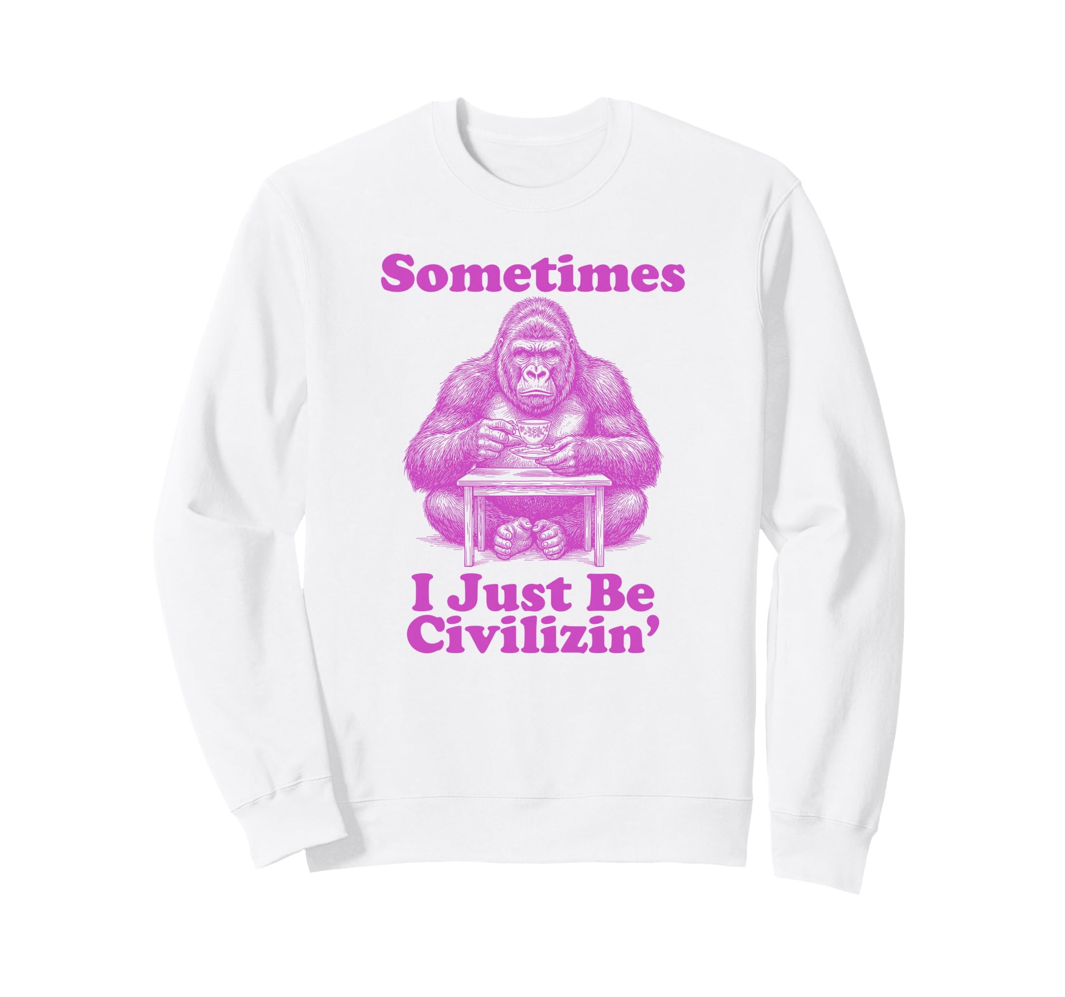 Sometimes I Just Be Civilizin Sweatshirt - Streetwear Style Men Women - T-Shirt, Sweatshirt, Hoodie