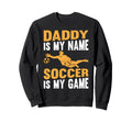 Daddy Is My Name Soccer Is My Sweatshirt - Casual Everyday Wear for Adults - T-Shirt, Sweatshirt, Hoodie