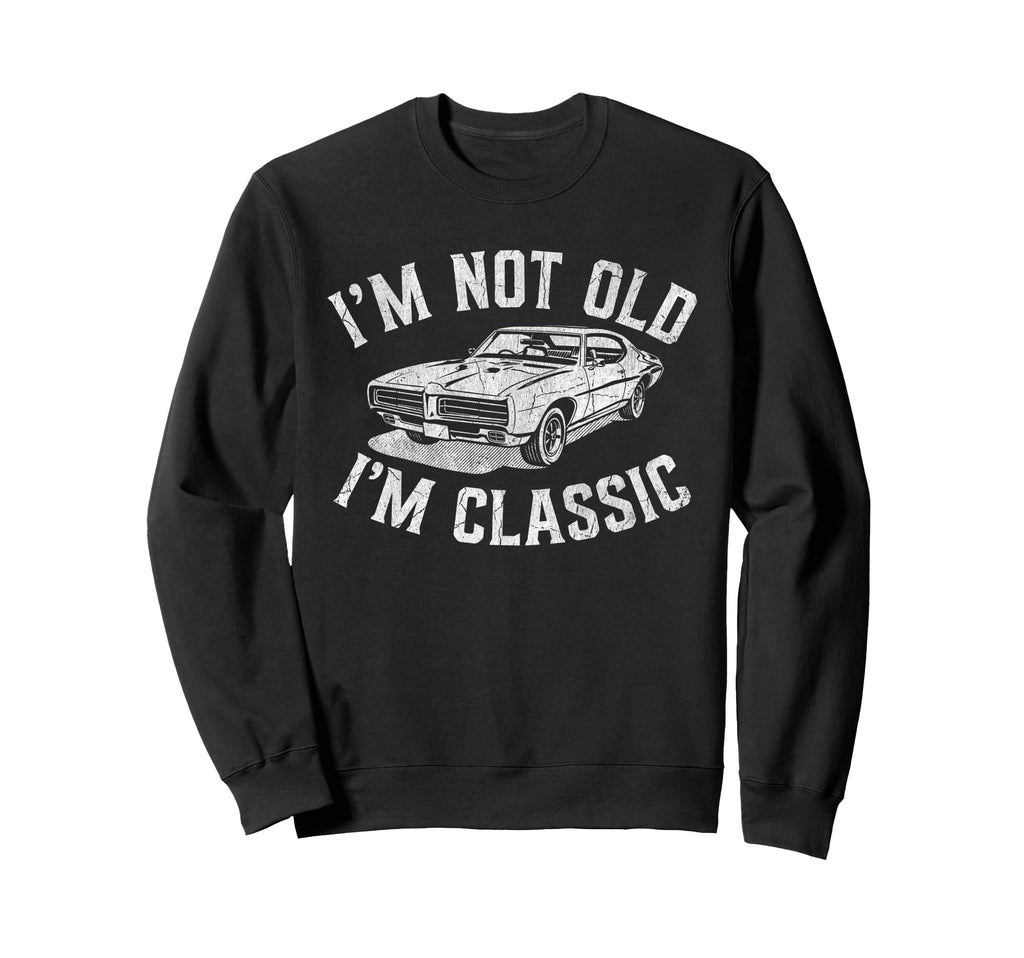 Im Not Old Im Muscle Car Dad Grandpa Sweatshirt - Novelty Apparel Unisex - T-Shirt, Sweatshirt, Hoodie