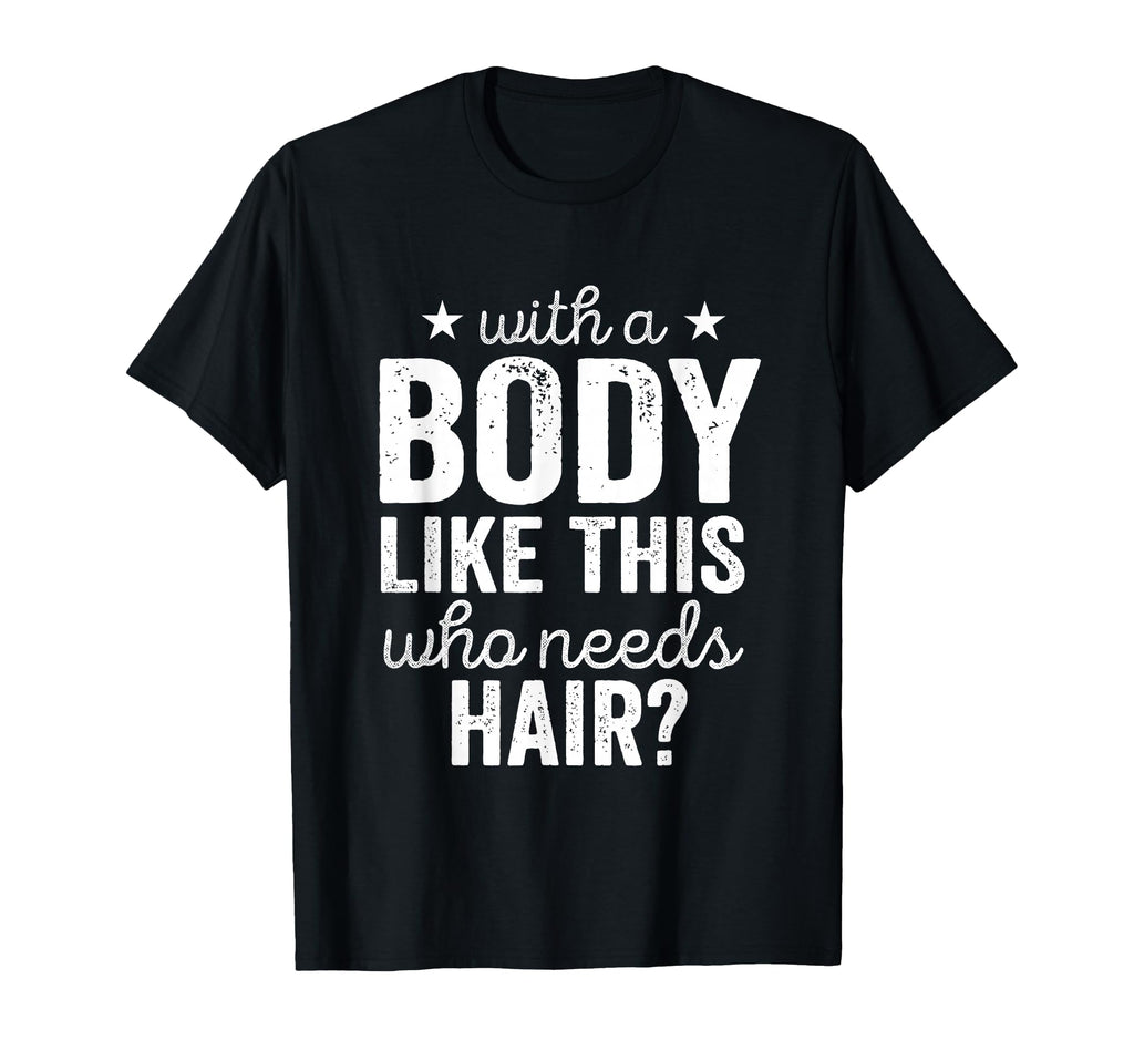 Body Like This Who Needs Hair Bald T-Shirt - Casual Everyday Wear Unisex - T-Shirt, Sweatshirt, Hoodie
