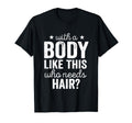 Body Like This Who Needs Hair Bald T-Shirt - Casual Everyday Wear Unisex - T-Shirt, Sweatshirt, Hoodie