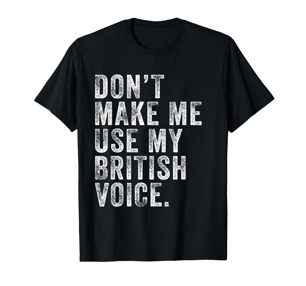 Dont Make Me Use My British Voice Funny T-Shirt - Trendy Graphic Men Women - T-Shirt, Sweatshirt, Hoodie
