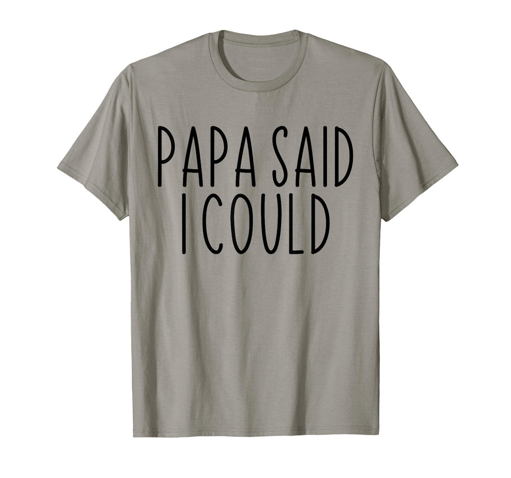 Papa Said I Could Funny T-Shirt - Casual Everyday Wear for Adults - T-Shirt, Sweatshirt, Hoodie