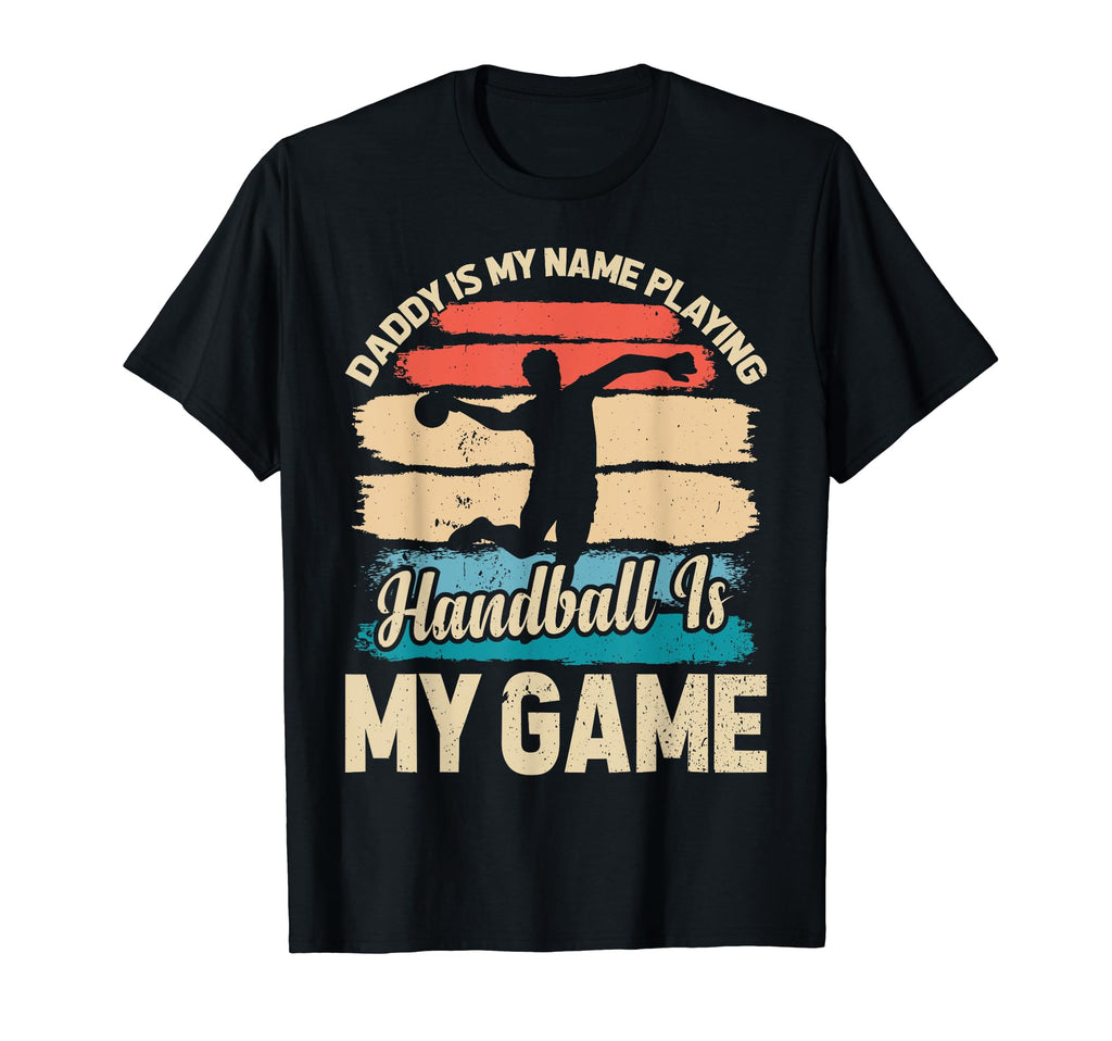 Daddy Is My Name Playing Handball Is My T-Shirt - Novelty Apparel Unisex - T-Shirt, Sweatshirt, Hoodie