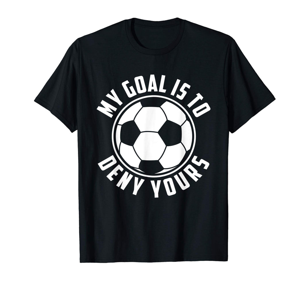 My Goal Is To Deny Yours Soccer Goalie T-Shirt - Graphic Print Men Women - T-Shirt, Sweatshirt, Hoodie
