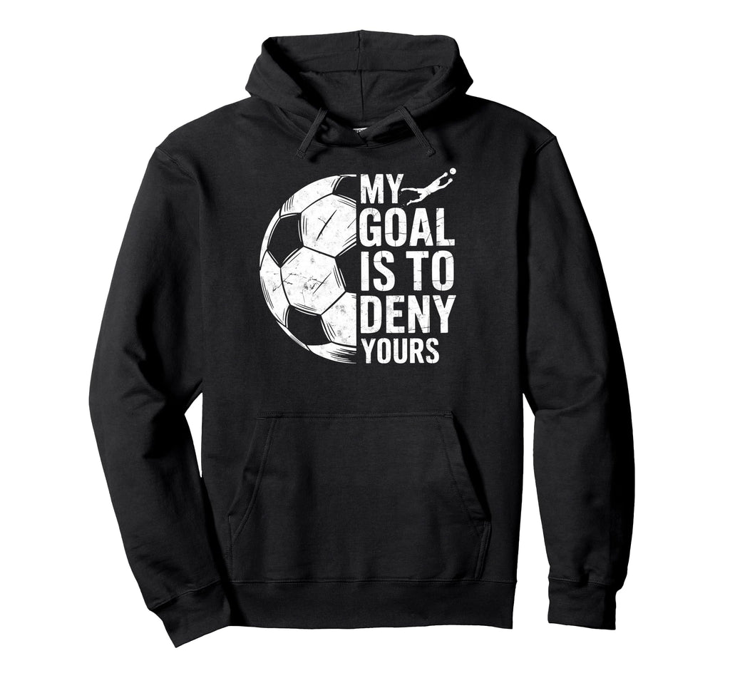 My Goal Is To Deny Yours Soccer Goalie Hoodie - Streetwear Style Unisex - T-Shirt, Sweatshirt, Hoodie