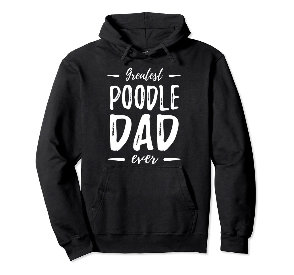Greatest Poodle Dad Funny Dog Dad Gift Hoodie - Casual Everyday Wear Unisex - T-Shirt, Sweatshirt, Hoodie