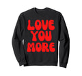 Love You More Valentines Day Sweatshirt - Casual Everyday Wear for Adults - T-Shirt, Sweatshirt, Hoodie